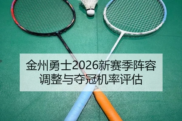 金州勇士2026新赛季阵容调整与夺冠机率评估